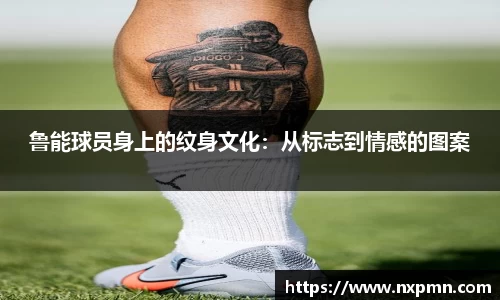 鲁能球员身上的纹身文化：从标志到情感的图案