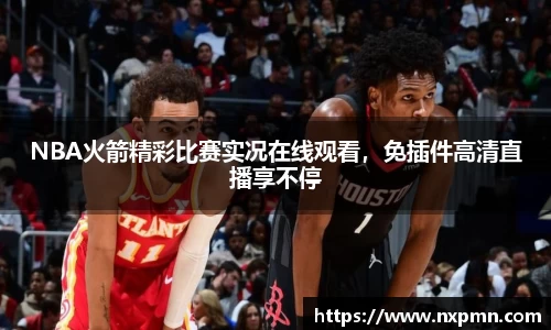 NBA火箭精彩比赛实况在线观看，免插件高清直播享不停
