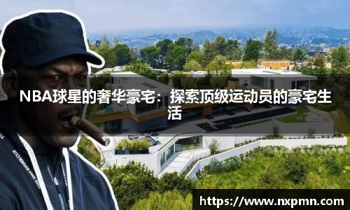 NBA球星的奢华豪宅：探索顶级运动员的豪宅生活